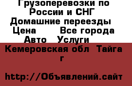 Грузоперевозки по России и СНГ. Домашние переезды › Цена ­ 7 - Все города Авто » Услуги   . Кемеровская обл.,Тайга г.